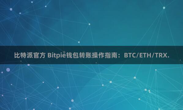 比特派官方 Bitpie钱包转账操作指南：BTC/ETH/TRX.