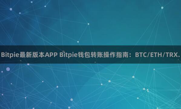 Bitpie最新版本APP Bitpie钱包转账操作指南：BTC/ETH/TRX.