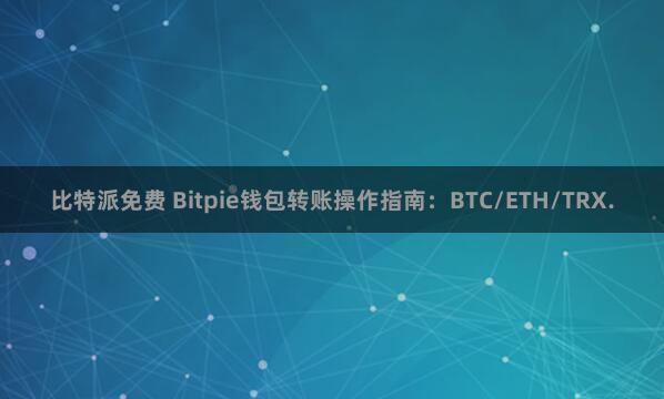 比特派免费 Bitpie钱包转账操作指南：BTC/ETH/TRX.