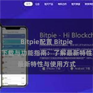 Bitpie配置 Bitpie钱包最新版下载与功能指南：了解最新特性与使用方式