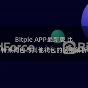 Bitpie APP最新版 比特派钱包与其他钱包的区别解析