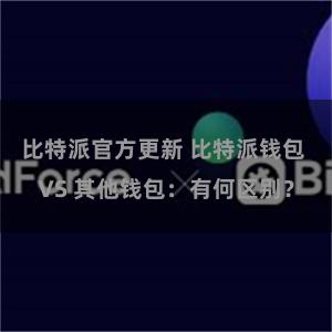 比特派官方更新 比特派钱包 VS 其他钱包：有何区别？