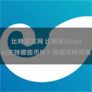 比特派官网 比特派(Bitpie)支持哪些币种？详细币种列表