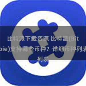 比特派下载资源 比特派(Bitpie)支持哪些币种？详细币种列表