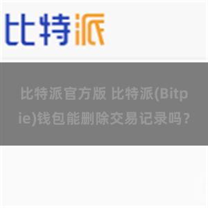 比特派官方版 比特派(Bitpie)钱包能删除交易记录吗？