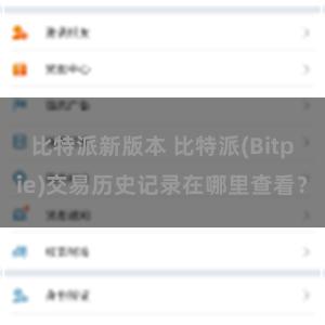 比特派新版本 比特派(Bitpie)交易历史记录在哪里查看？