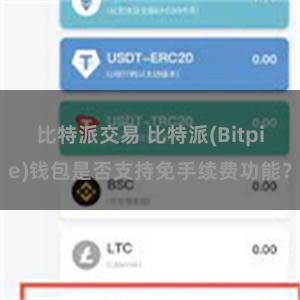 比特派交易 比特派(Bitpie)钱包是否支持免手续费功能？