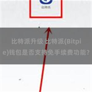 比特派升级 比特派(Bitpie)钱包是否支持免手续费功能？