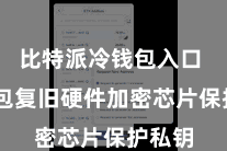 比特派冷钱包入口 该钱包复旧硬件加密芯片保护私钥