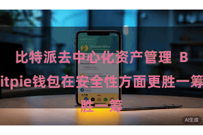 比特派去中心化资产管理  Bitpie钱包在安全性方面更胜一筹