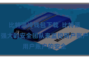 比特派冷钱包下载  比特派建立了强大的安全团队来监控用户账户的安全