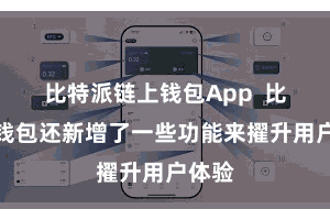 比特派链上钱包App  比特派钱包还新增了一些功能来擢升用户体验