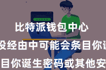 比特派钱包中心  在安设经由中可能会条目你诞生密码或其他安全次第