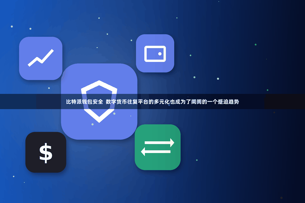比特派钱包安全  数字货币往复平台的多元化也成为了阛阓的一个蹙迫趋势
